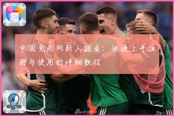 中国竞彩网新人指南：快速上手注册与使用的详细教程