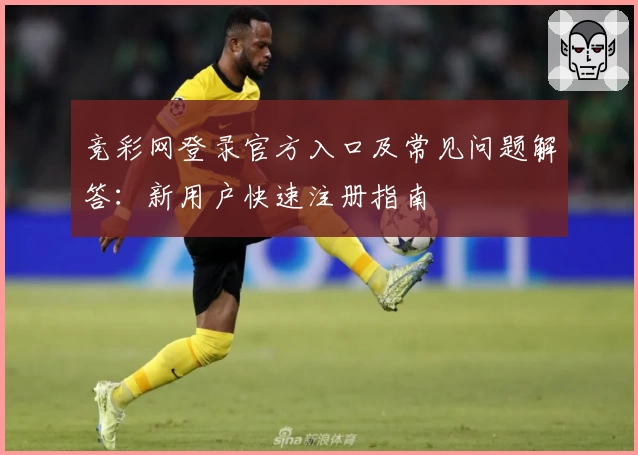 竞彩网登录官方入口及常见问题解答：新用户快速注册指南