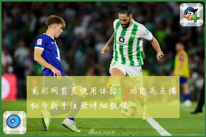竟彩网首页使用体验：功能亮点揭秘与新手注册详细教程