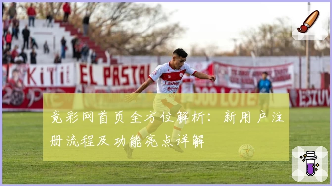 竟彩网首页全方位解析：新用户注册流程及功能亮点详解