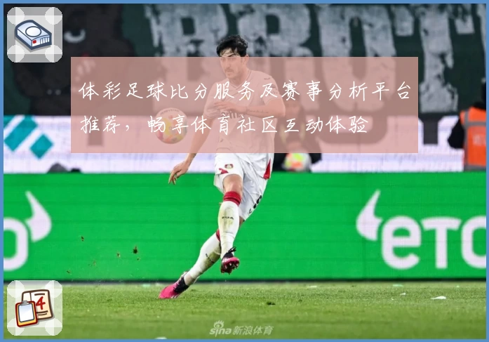 体彩足球比分服务及赛事分析平台推荐，畅享体育社区互动体验