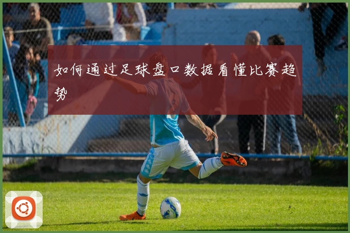 如何通过足球盘口数据看懂比赛趋势