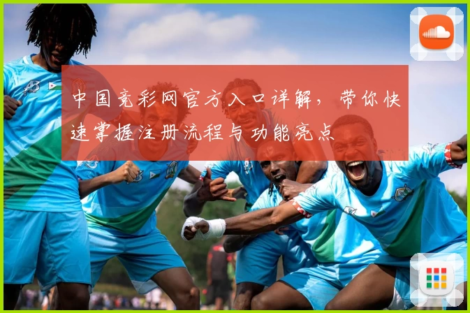 中国竞彩网官方入口详解，带你快速掌握注册流程与功能亮点
