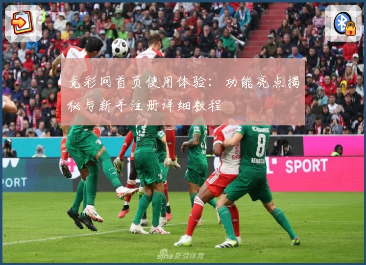 竟彩网首页使用体验：功能亮点揭秘与新手注册详细教程