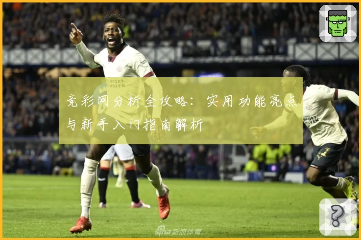 竞彩网分析全攻略：实用功能亮点与新手入门指南解析​