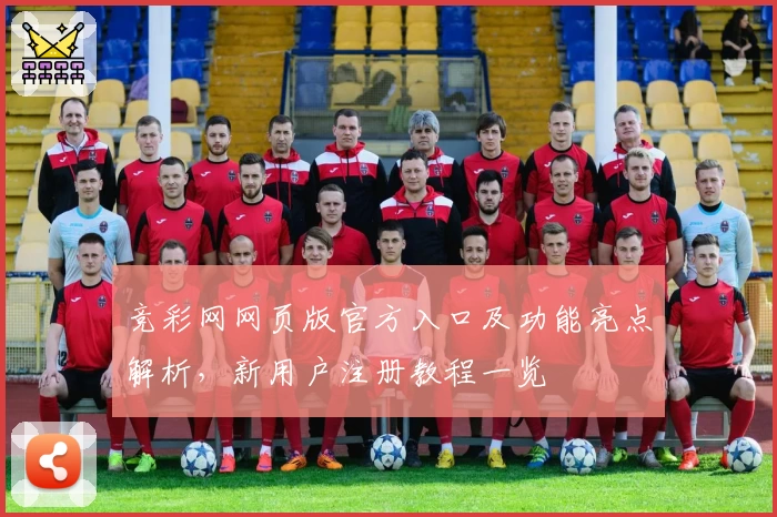 竞彩网网页版官方入口及功能亮点解析，新用户注册教程一览