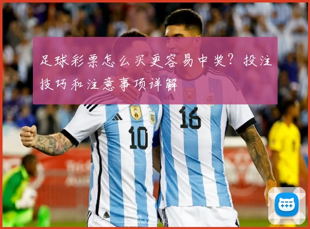 足球彩票怎么买更容易中奖？投注技巧和注意事项详解