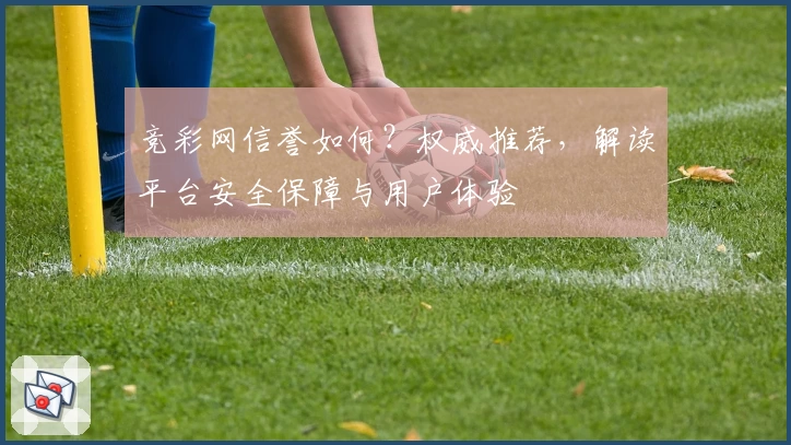 竞彩网信誉如何？权威推荐，解读平台安全保障与用户体验