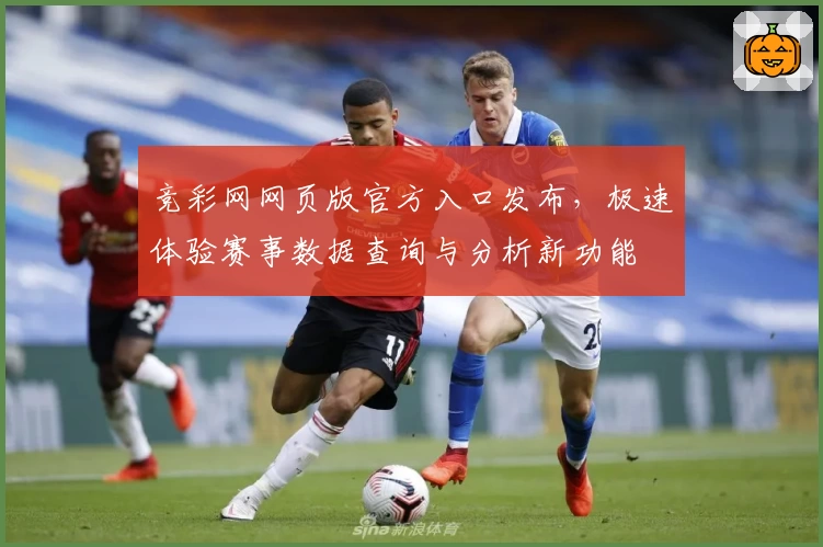 竞彩网网页版官方入口发布，极速体验赛事数据查询与分析新功能