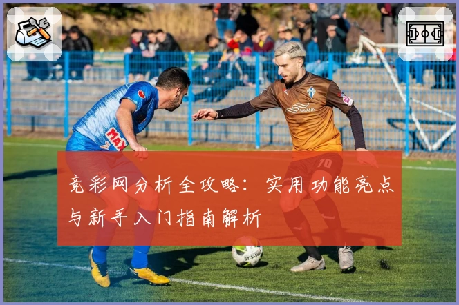 竞彩网分析全攻略：实用功能亮点与新手入门指南解析​