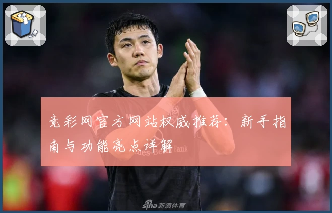 竞彩网官方网站权威推荐：新手指南与功能亮点详解