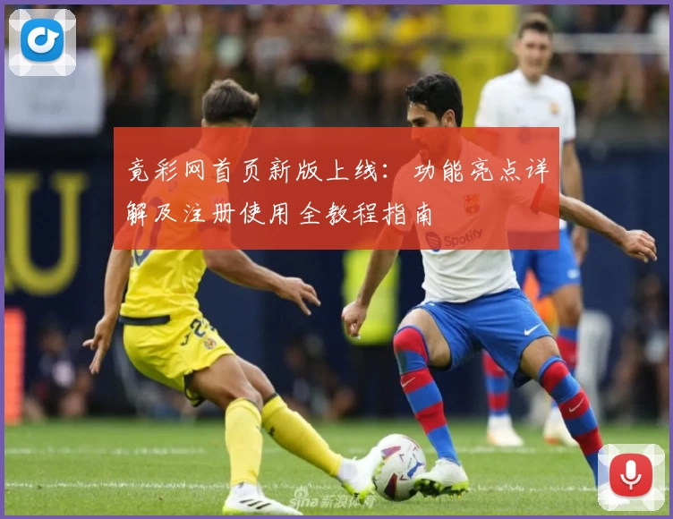 竟彩网首页新版上线：功能亮点详解及注册使用全教程指南