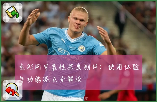 竞彩网可靠性深度测评:使用体验与功能亮点全解读