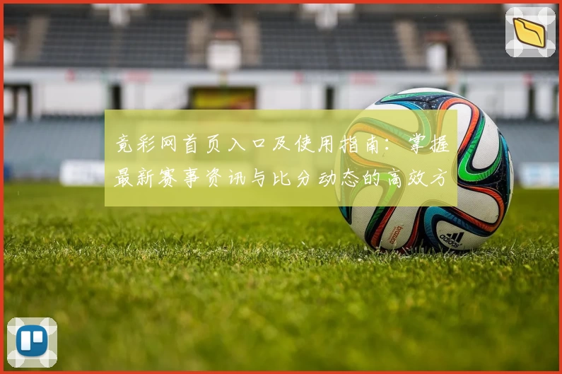竟彩网首页入口及使用指南：掌握最新赛事资讯与比分动态的高效方法