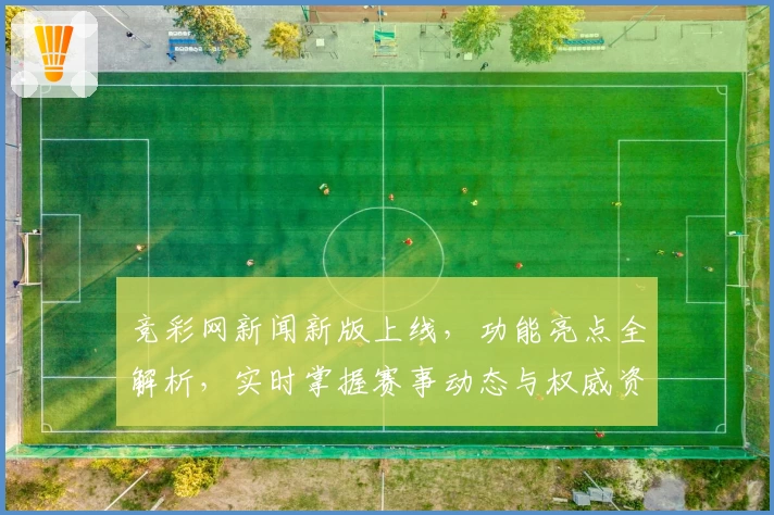 竞彩网新闻新版上线，功能亮点全解析，实时掌握赛事动态与权威资讯