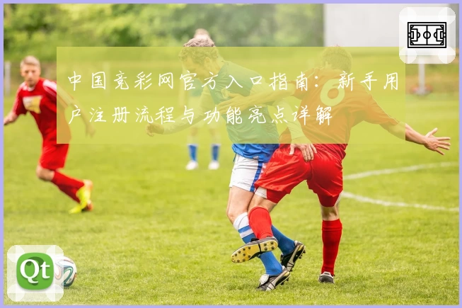 中国竞彩网官方入口指南：新手用户注册流程与功能亮点详解