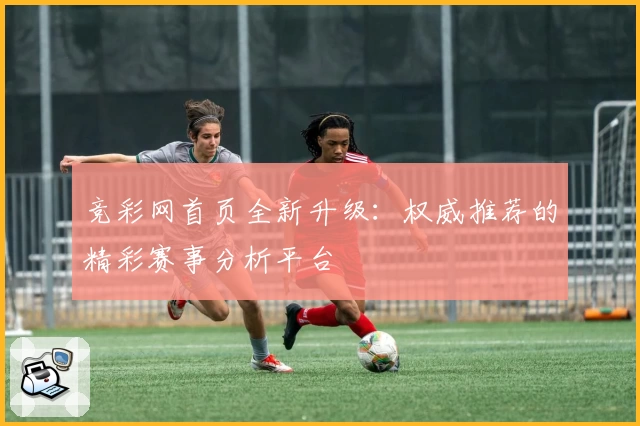 竞彩网首页全新升级：权威推荐的精彩赛事分析平台