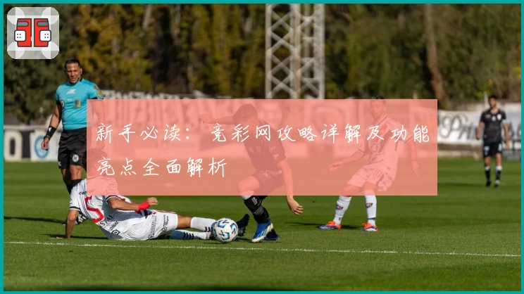 新手必读：竞彩网攻略详解及功能亮点全面解析