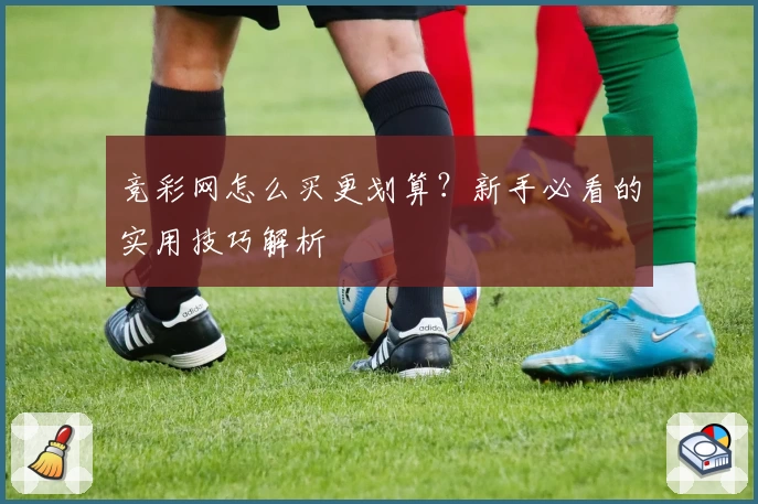竞彩网怎么买更划算？新手必看的实用技巧解析