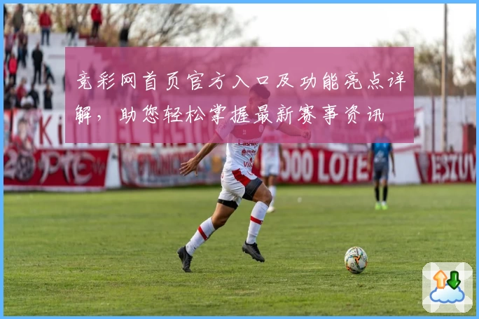 竞彩网首页官方入口及功能亮点详解，助您轻松掌握最新赛事资讯