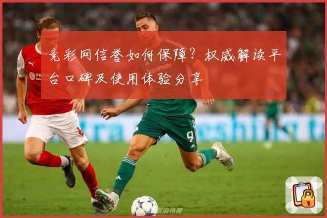 竞彩网信誉如何保障？权威解读平台口碑及使用体验分享