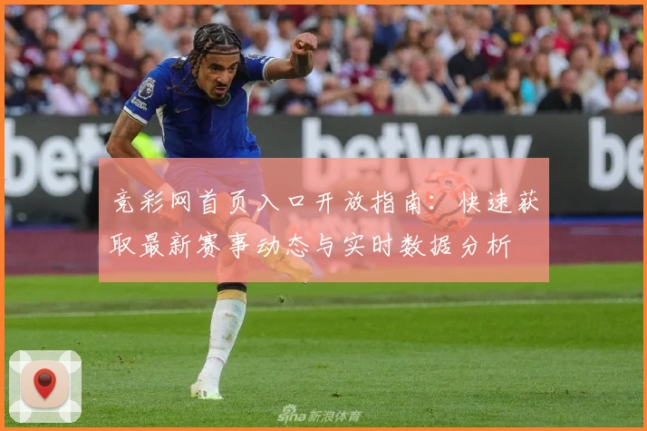 竞彩网首页入口开放指南：快速获取最新赛事动态与实时数据分析