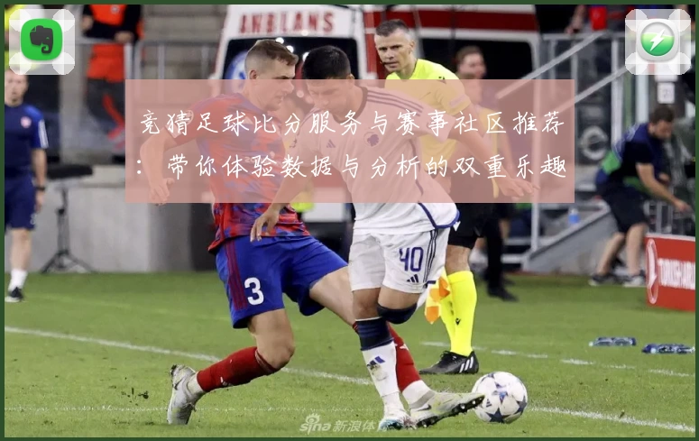 竞猜足球比分服务与赛事社区推荐：带你体验数据与分析的双重乐趣