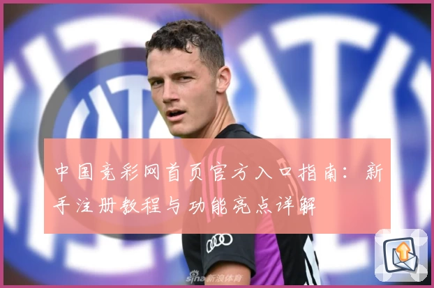 中国竞彩网首页官方入口指南：新手注册教程与功能亮点详解
