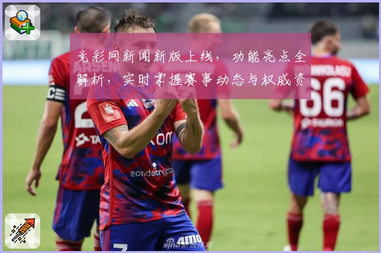 竞彩网新闻新版上线，功能亮点全解析，实时掌握赛事动态与权威资讯