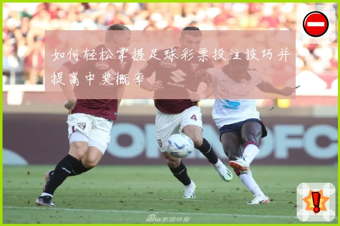 如何轻松掌握足球彩票投注技巧并提高中奖概率