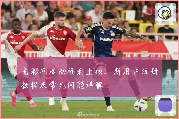 竞彩网活动福利上线：新用户注册教程及常见问题详解