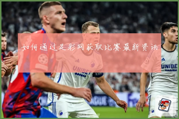 如何通过足彩网获取比赛最新资讯