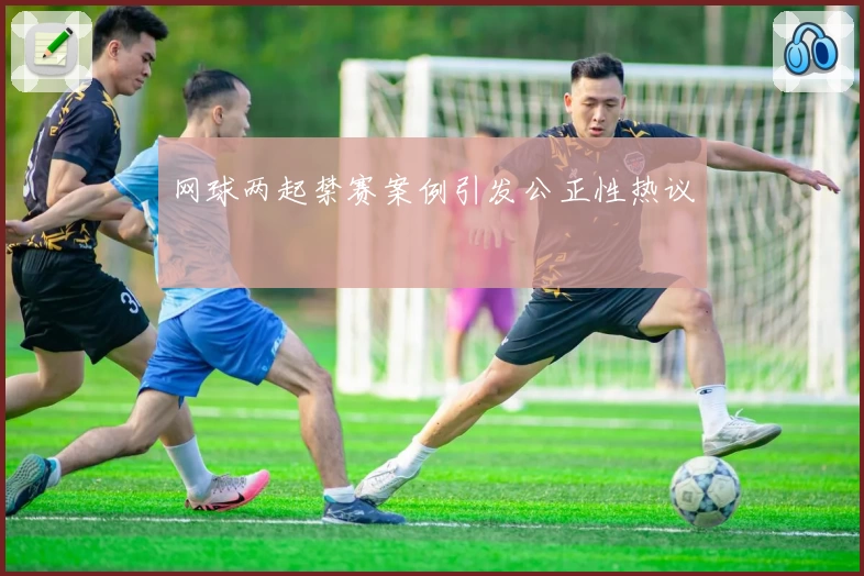 网球两起禁赛案例引发公正性热议