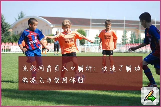 竞彩网首页入口解析：快速了解功能亮点与使用体验