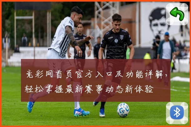 竞彩网首页官方入口及功能详解，轻松掌握最新赛事动态新体验