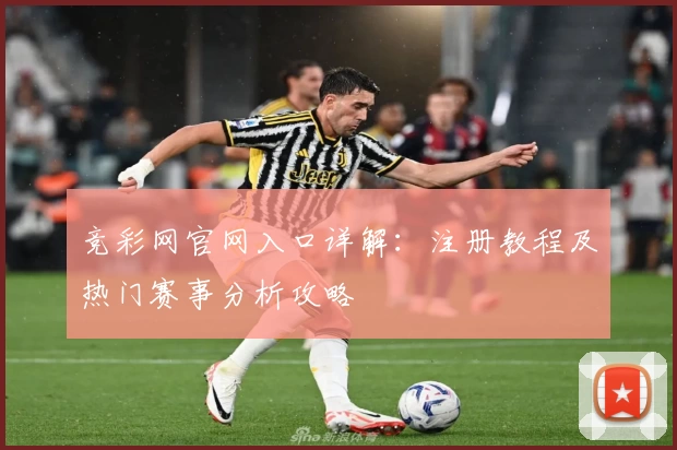 竞彩网官网入口详解：注册教程及热门赛事分析攻略