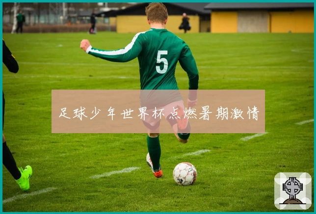 足球少年世界杯点燃暑期激情