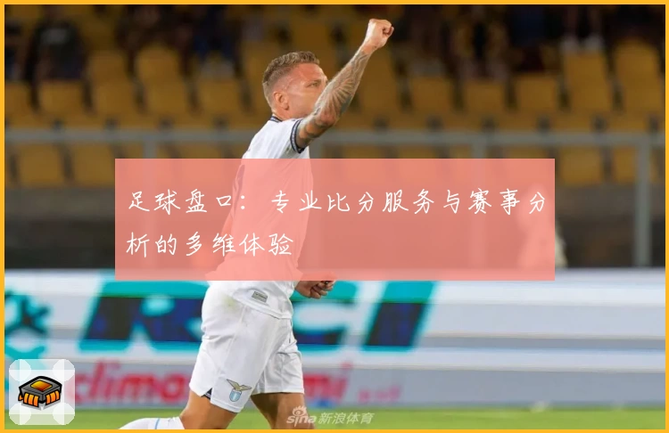 足球盘口：专业比分服务与赛事分析的多维体验