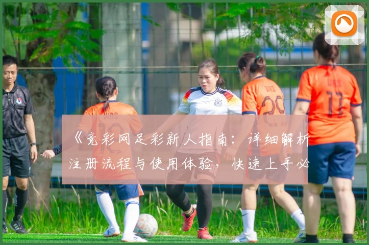 《竞彩网足彩新人指南：详细解析注册流程与使用体验，快速上手必备技巧》