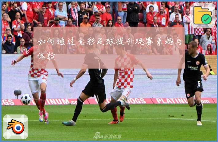 如何通过竞彩足球提升观赛乐趣与体验