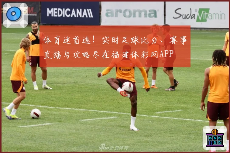 体育迷首选！实时足球比分、赛事直播与攻略尽在福建体彩网APP