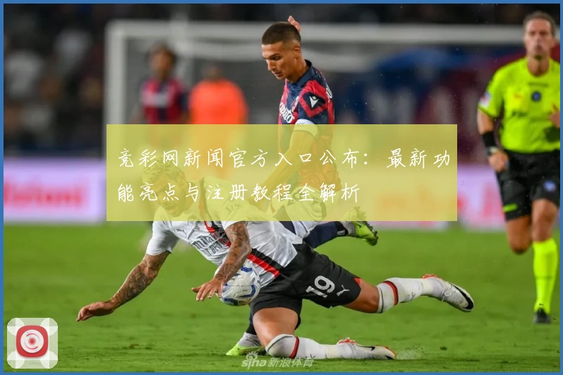 竞彩网新闻官方入口公布：最新功能亮点与注册教程全解析