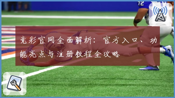 竞彩官网全面解析:官方入口、功能亮点与注册教程全攻略
