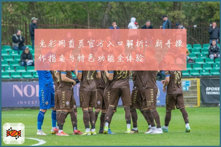 竞彩网首页官方入口解析：新手操作指南与特色功能全体验