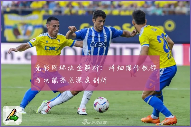 竞彩网玩法全解析：详细操作教程与功能亮点深度剖析