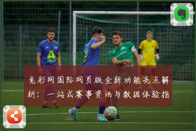 竞彩网国际网页版全新功能亮点解析：一站式赛事资讯与数据体验指南