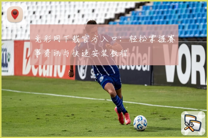 竞彩网下载官方入口：轻松掌握赛事资讯与快速安装教程