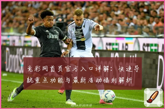竞彩网首页官方入口详解：快速导航重点功能与最新活动福利解析