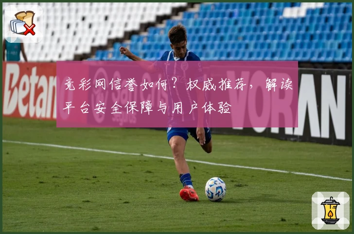 竞彩网信誉如何？权威推荐，解读平台安全保障与用户体验