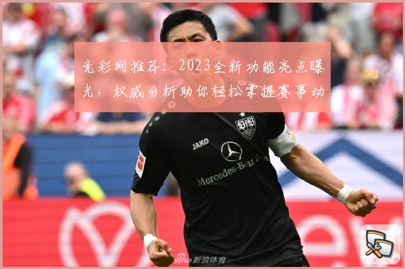 竞彩网推荐：2023全新功能亮点曝光，权威分析助你轻松掌握赛事动态